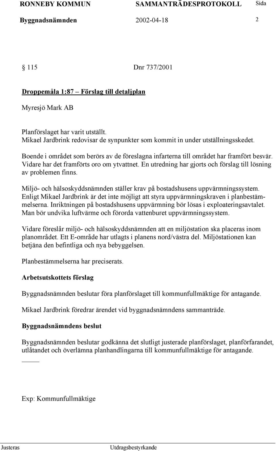 Vidare har det framförts oro om ytvattnet. En utredning har gjorts och förslag till lösning av problemen finns. Miljö- och hälsoskyddsnämnden ställer krav på bostadshusens uppvärmningssystem.