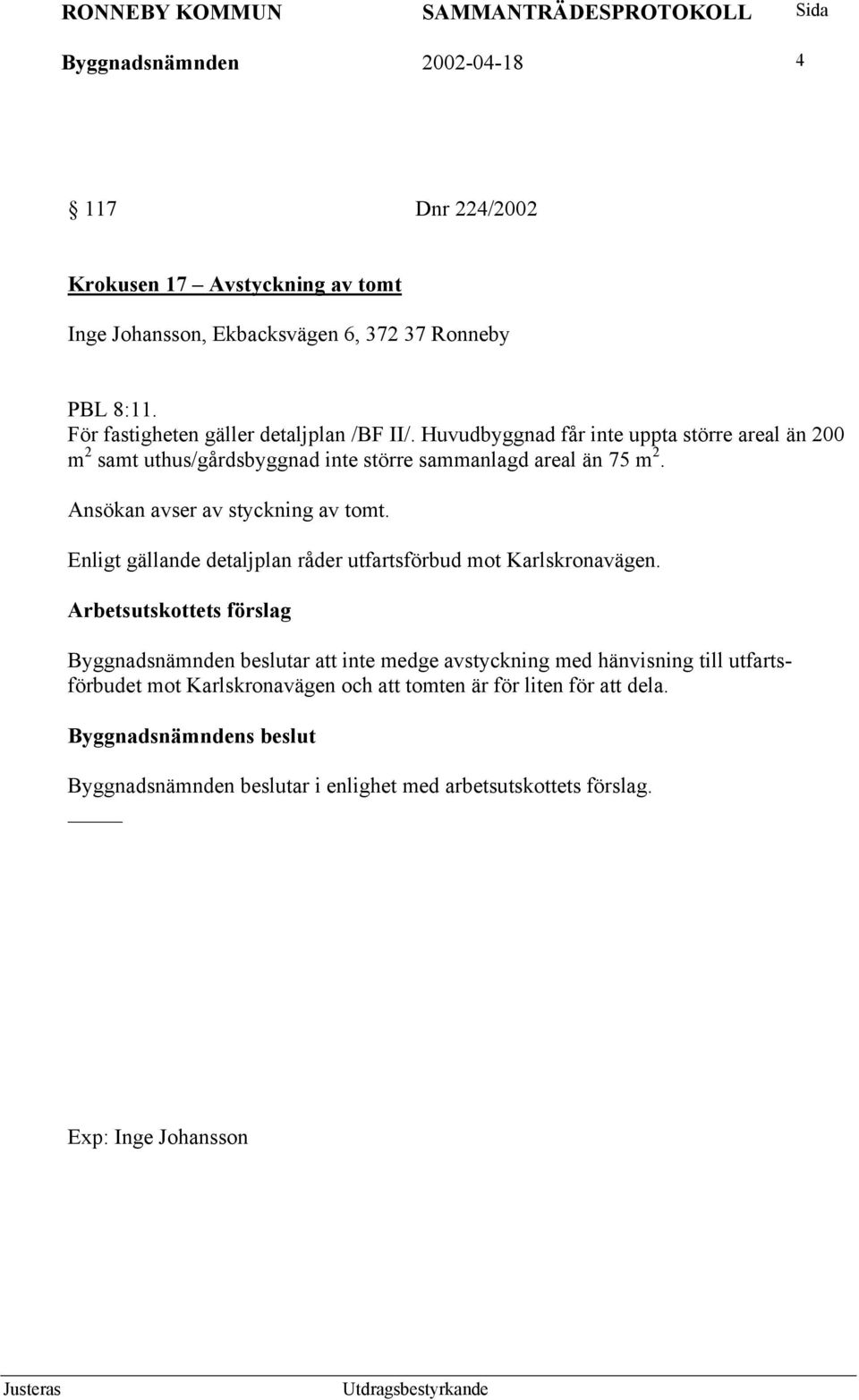 Ansökan avser av styckning av tomt. Enligt gällande detaljplan råder utfartsförbud mot Karlskronavägen.