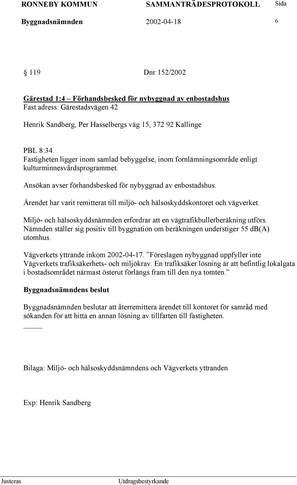 Ansökan avser förhandsbesked för nybyggnad av enbostadshus. Ärendet har varit remitterat till miljö- och hälsoskyddskontoret och vägverket.