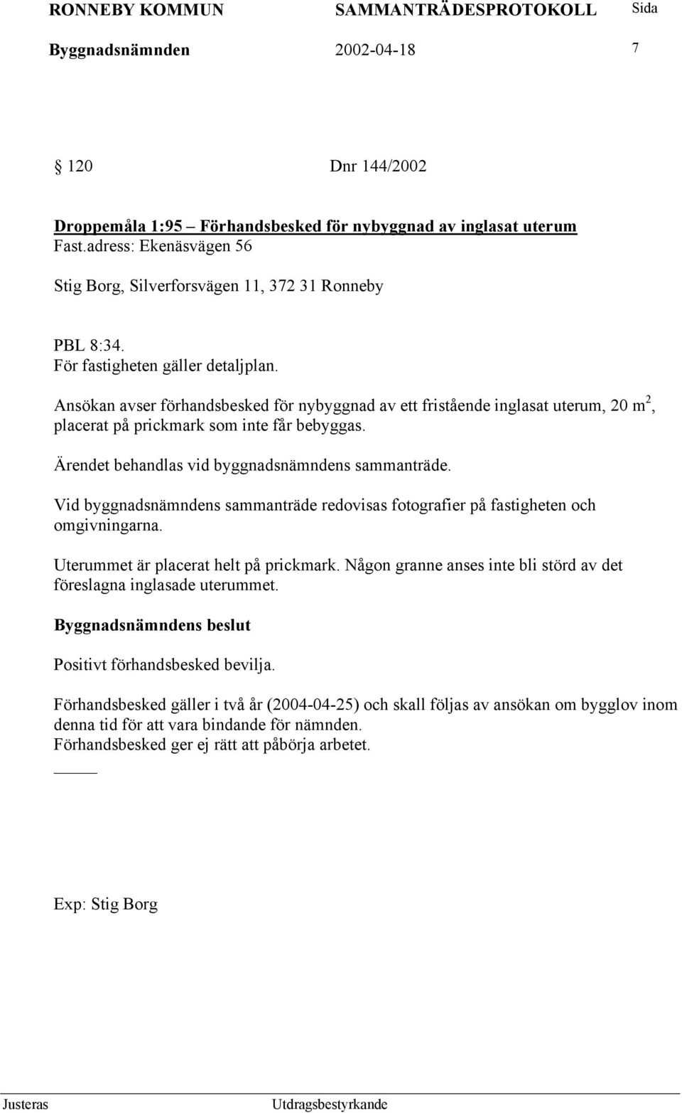 Ärendet behandlas vid byggnadsnämndens sammanträde. Vid byggnadsnämndens sammanträde redovisas fotografier på fastigheten och omgivningarna. Uterummet är placerat helt på prickmark.