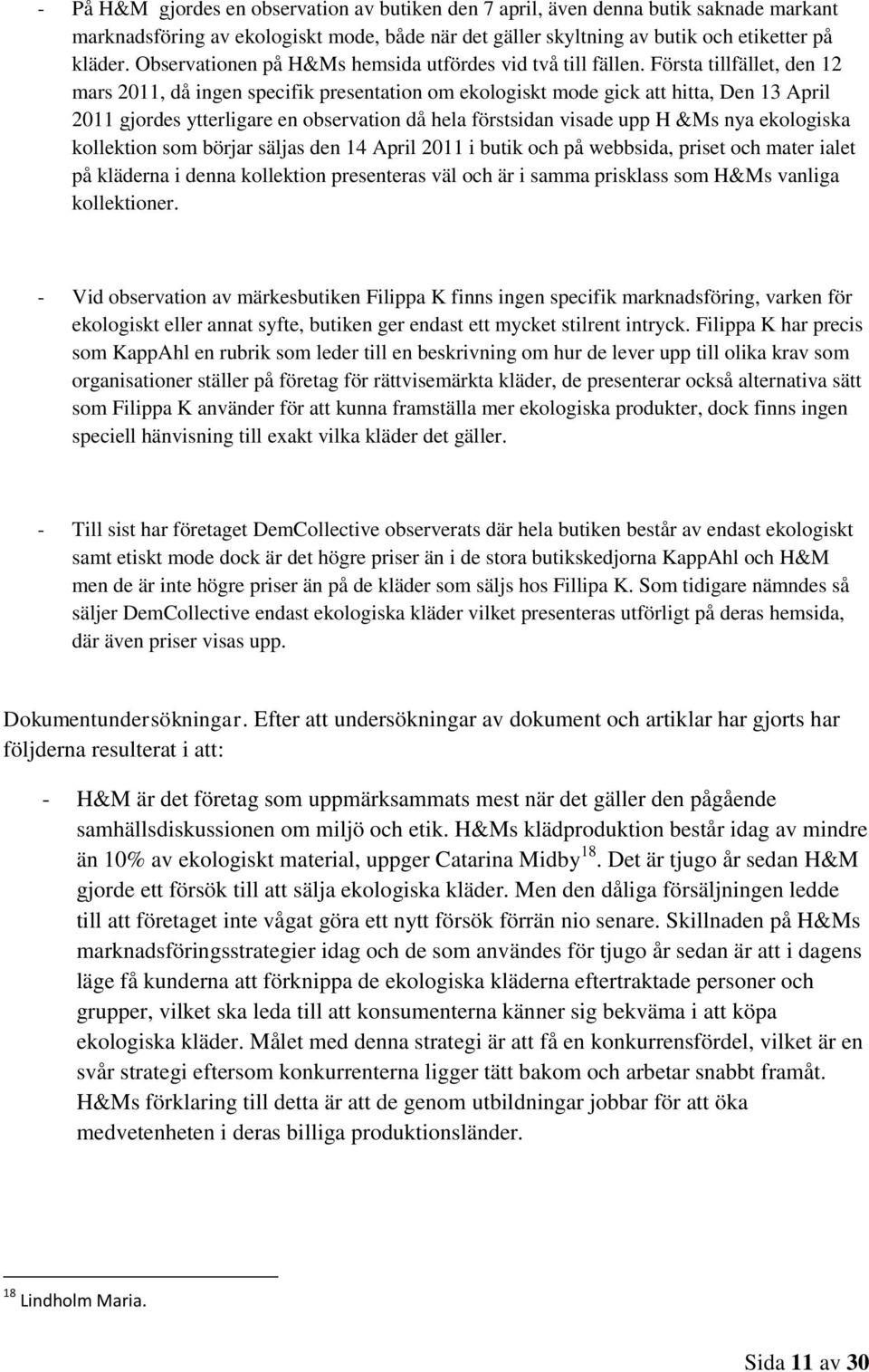 Första tillfället, den 12 mars 2011, då ingen specifik presentation om ekologiskt mode gick att hitta, Den 13 April 2011 gjordes ytterligare en observation då hela förstsidan visade upp H &Ms nya