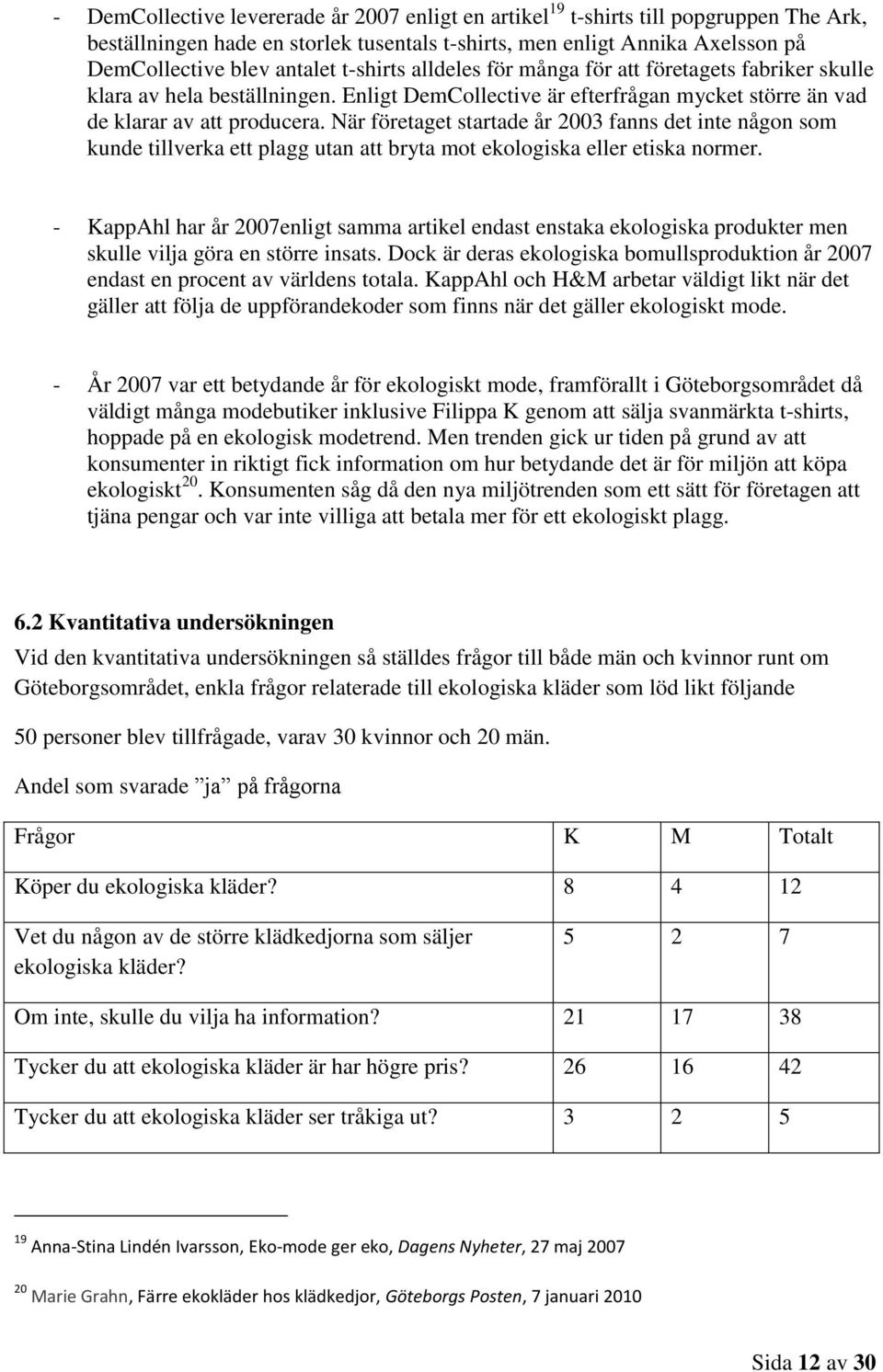 När företaget startade år 2003 fanns det inte någon som kunde tillverka ett plagg utan att bryta mot ekologiska eller etiska normer.