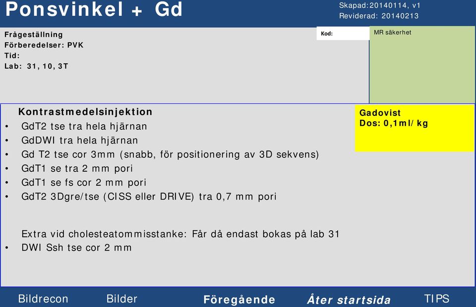 3D sekvens) GdT1 se tra 2 mm pori GdT1 se fs cor 2 mm pori GdT2 3Dgre/tse (CISS eller DRIVE) tra 0,7 mm pori Gadovist