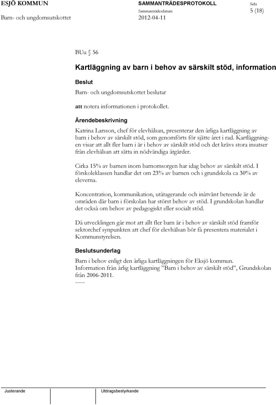 Cirka 15% av barnen inom barnomsorgen har idag behov av särskilt stöd. I förskoleklassen handlar det om 23% av barnen och i grundskola ca 30% av eleverna.