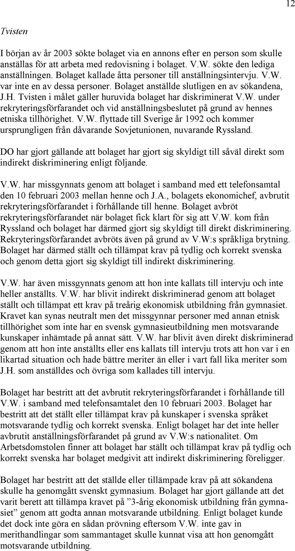 Tvisten i målet gäller huruvida bolaget har diskriminerat V.W. under rekryteringsförfarandet och vid anställningsbeslutet på grund av hennes etniska tillhörighet. V.W. flyttade till Sverige år 1992 och kommer ursprungligen från dåvarande Sovjetunionen, nuvarande Ryssland.