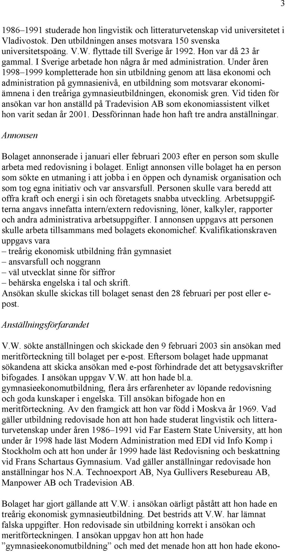 Under åren 1998 1999 kompletterade hon sin utbildning genom att läsa ekonomi och administration på gymnasienivå, en utbildning som motsvarar ekonomiämnena i den treåriga gymnasieutbildningen,