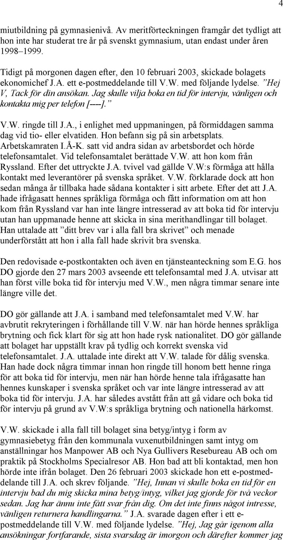 Jag skulle vilja boka en tid för intervju, vänligen och kontakta mig per telefon [----]. V.W. ringde till J.A., i enlighet med uppmaningen, på förmiddagen samma dag vid tio- eller elvatiden.