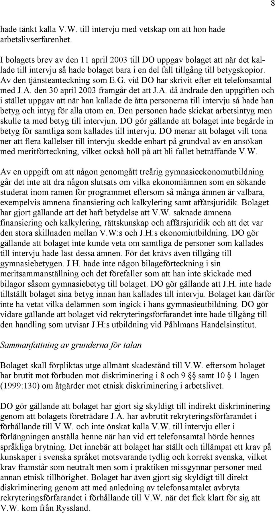 vid DO har skrivit efter ett telefonsamtal med J.A. den 30 april 2003 framgår det att J.A. då ändrade den uppgiften och i stället uppgav att när han kallade de åtta personerna till intervju så hade han betyg och intyg för alla utom en.