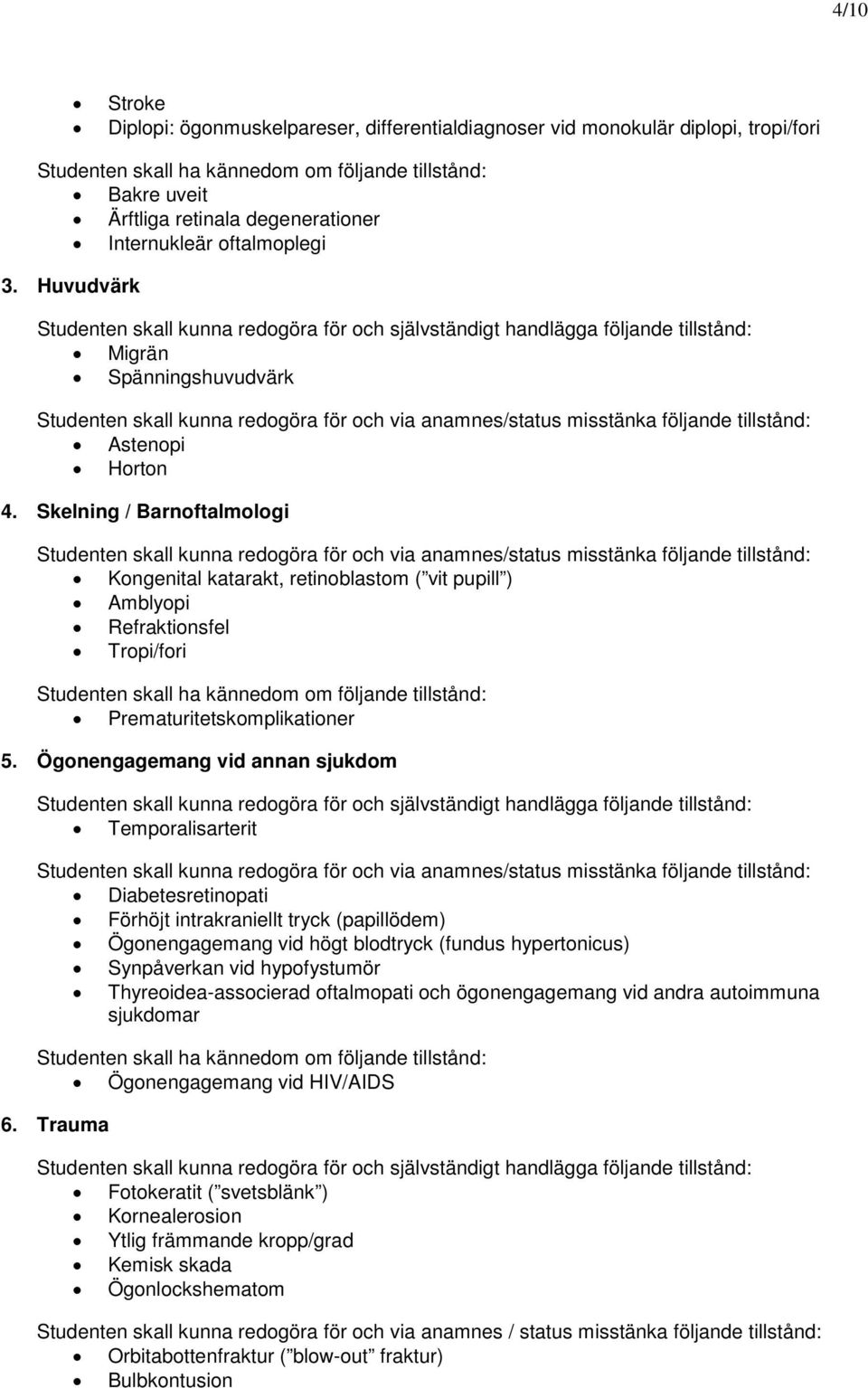 Skelning / Barnoftalmologi Studenten skall kunna redogöra för och via anamnes/status misstänka följande tillstånd: Kongenital katarakt, retinoblastom ( vit pupill ) Amblyopi Refraktionsfel Tropi/fori