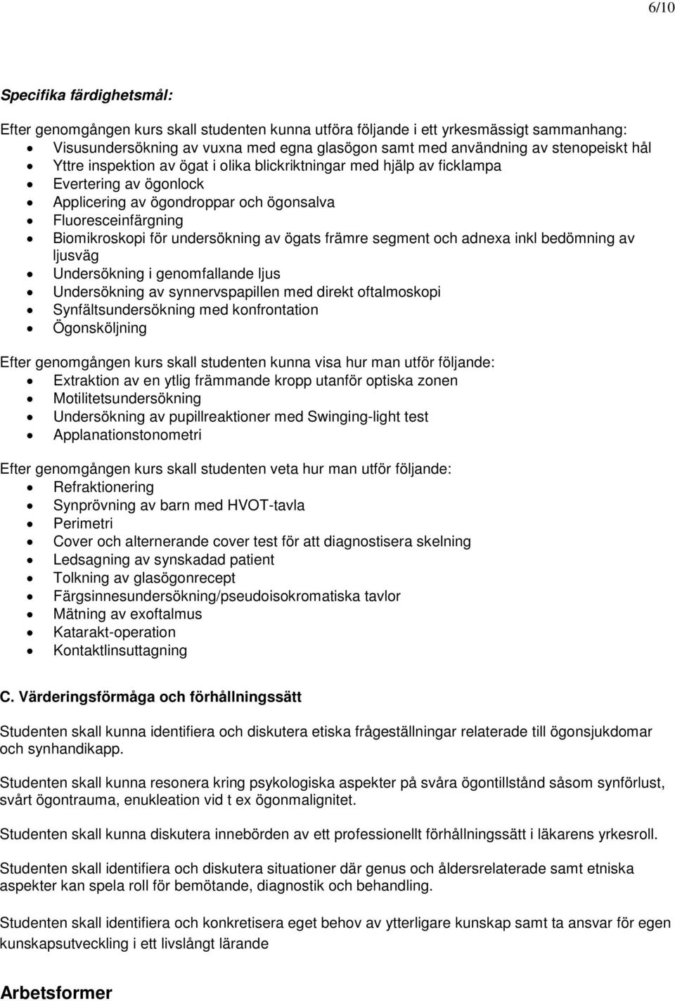 undersökning av ögats främre segment och adnexa inkl bedömning av ljusväg Undersökning i genomfallande ljus Undersökning av synnervspapillen med direkt oftalmoskopi Synfältsundersökning med