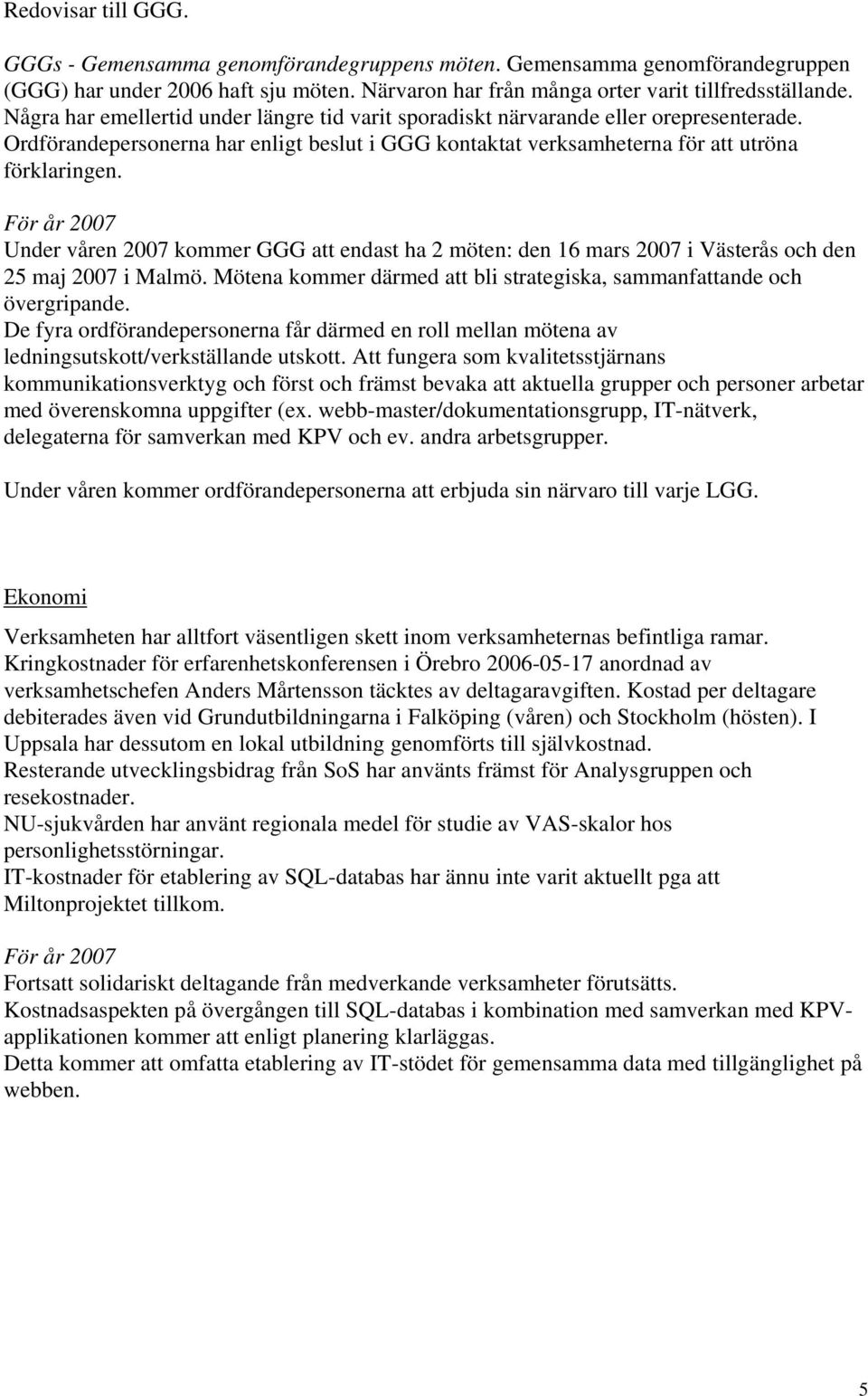 Under våren 2007 kommer GGG att endast ha 2 möten: den 16 mars 2007 i Västerås och den 25 maj 2007 i Malmö. Mötena kommer därmed att bli strategiska, sammanfattande och övergripande.