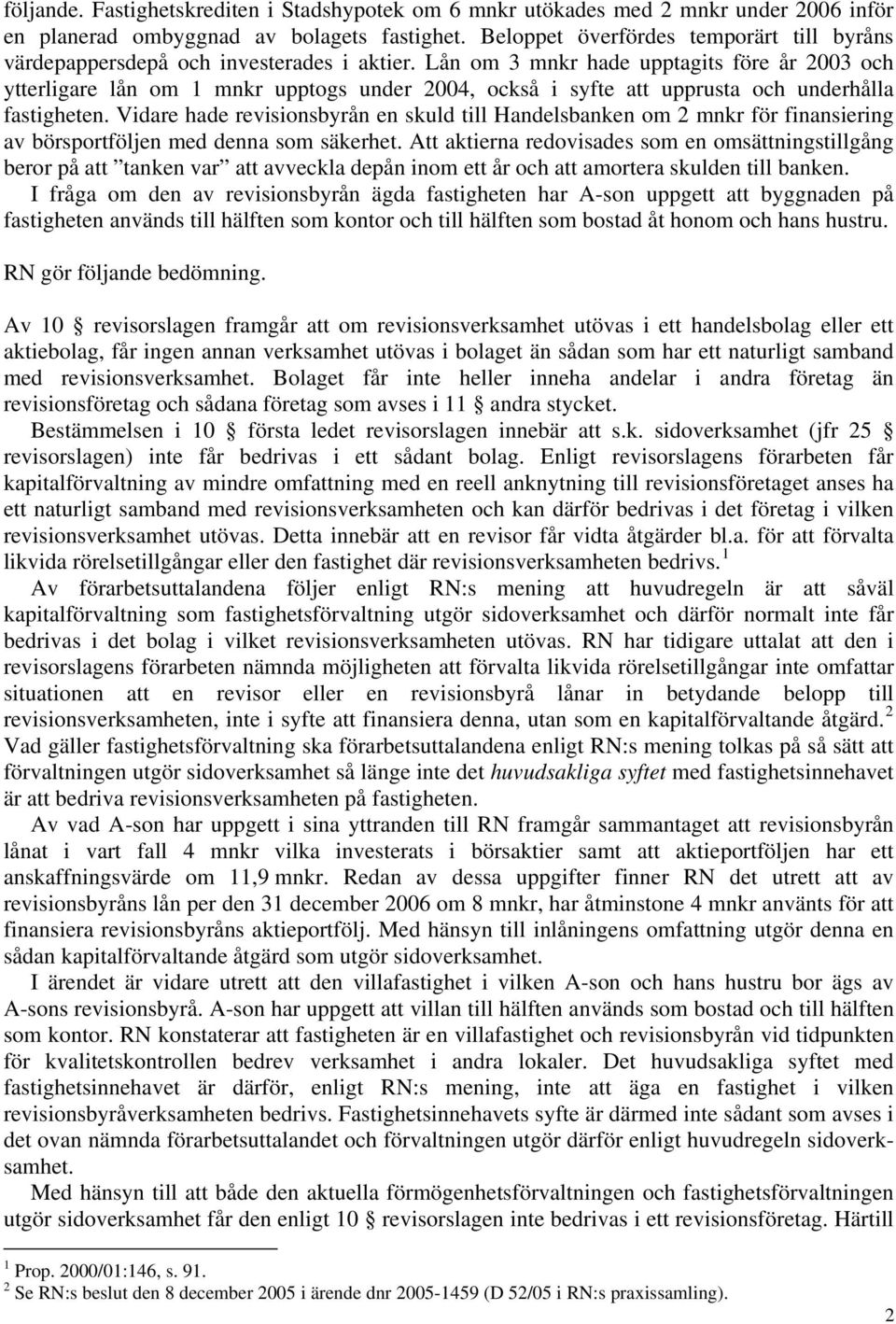 Lån om 3 mnkr hade upptagits före år 2003 och ytterligare lån om 1 mnkr upptogs under 2004, också i syfte att upprusta och underhålla fastigheten.