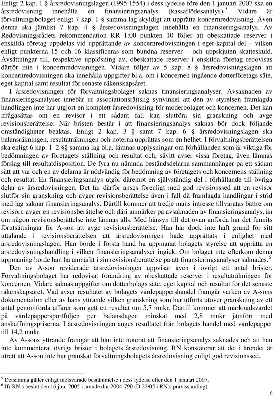 Av Redovisningsrådets rekommendation RR 1:00 punkten 10 följer att obeskattade reserver i enskilda företag uppdelas vid upprättande av koncernredovisningen i eget-kapital-del vilken enligt punkterna