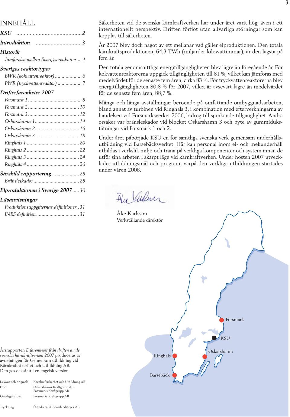 ..28 Säkerheten vid de svenska kärnkraftverken har under året varit hög, även i ett internationellt perspektiv. Driften förflöt utan allvarliga störningar som kan kopplas till säkerheten.