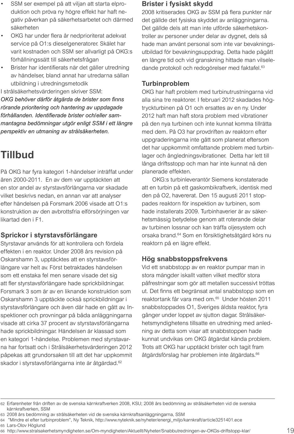 Skälet har varit kostnaden och SSM ser allvarligt på OKG:s förhållningssätt till säkerhetsfrågan Brister har identifierats när det gäller utredning av händelser, bland annat har utredarna sällan