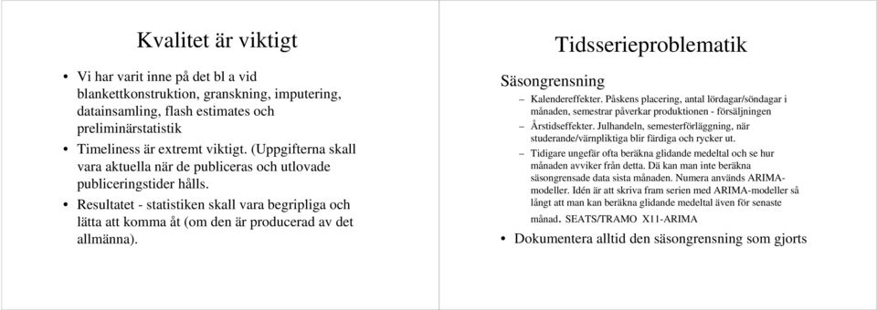 Säsongrensning Tidsserieproblematik Kalendereffekter. Påskens placering, antal lördagar/söndagar i månaden, semestrar påverkar produktionen - försäljningen Årstidseffekter.