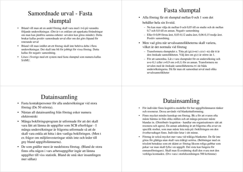 Detta brukar kallas positiv samordnade urval eller om det görs löpand för roterande urval Ibland vill man istället att ett företag skall inte behöva delta i flera undersökningar.