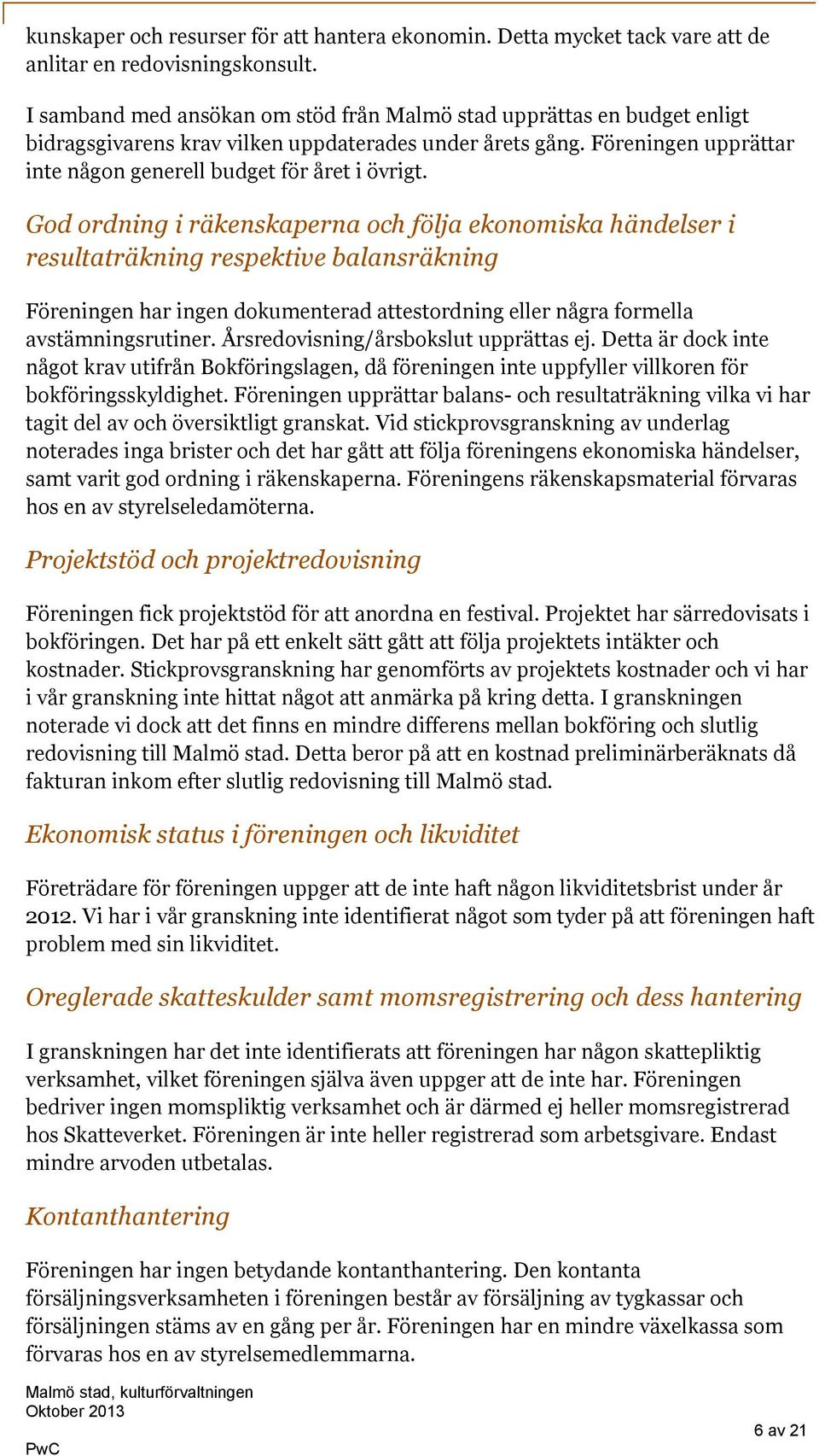 God ordning i räkenskaperna och följa ekonomiska händelser i resultaträkning respektive balansräkning Föreningen har ingen dokumenterad attestordning eller några formella avstämningsrutiner.