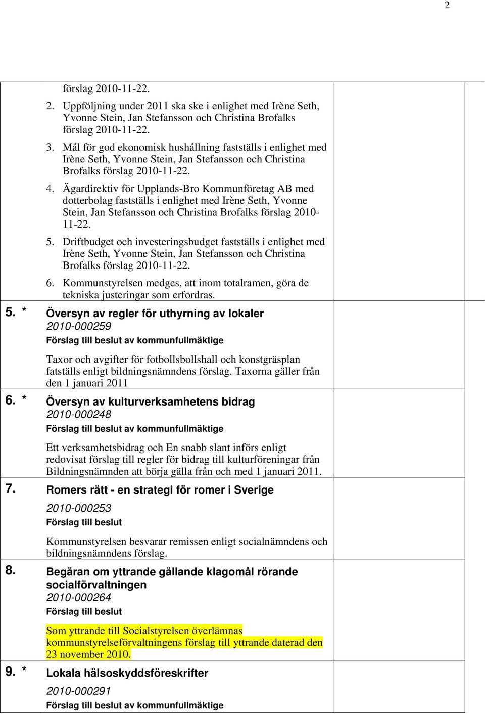 Ägardirektiv för Upplands-Bro Kommunföretag AB med dotterbolag fastställs i enlighet med Irène Seth, Yvonne Stein, Jan Stefansson och Christina Brofalks förslag 2010-11-22. 5.