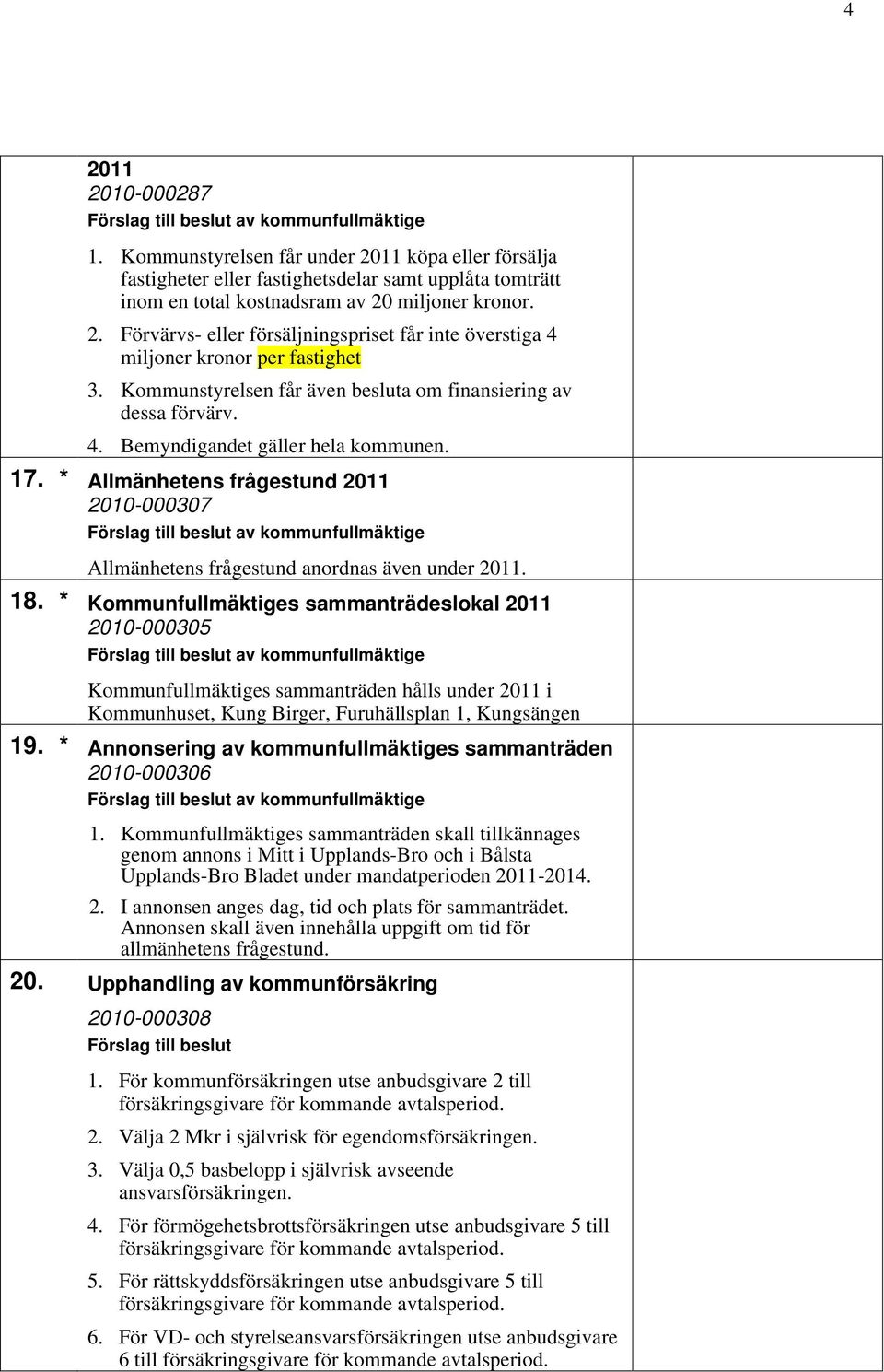 17. * Allmänhetens frågestund 2011 2010-000307 av kommunfullmäktige Allmänhetens frågestund anordnas även under 2011. 18.