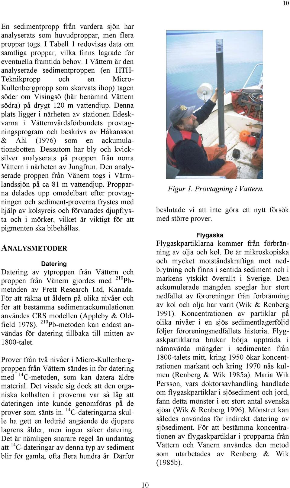 Denna plats ligger i närheten av stationen Edeskvarna i Vätternvårdsförbundets provtagningsprogram och beskrivs av Håkansson & Ahl (1976) som en ackumulationsbotten.