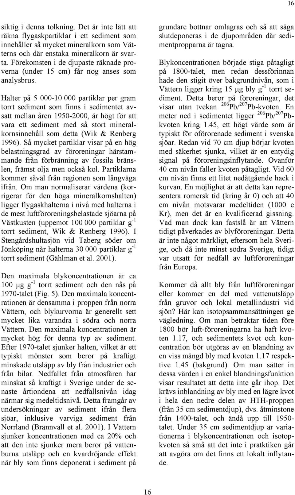 Halter på 5 000-000 partiklar per gram torrt sediment som finns i sedimentet av- satt mellan åren 1950-00, är högt för att vara ett sediment med så stort mineralkornsinnehåll som detta (Wik & Renberg