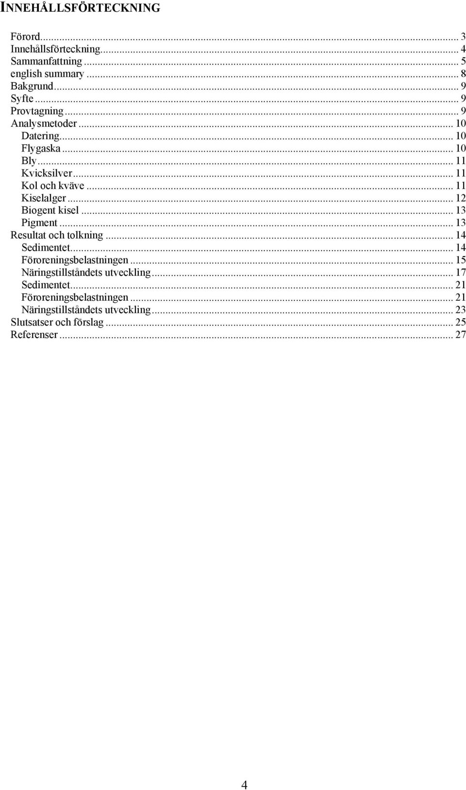 .. 12 Biogent kisel... 13 Pigment... 13 Resultat och tolkning... 14 Sedimentet... 14 Föroreningsbelastningen.