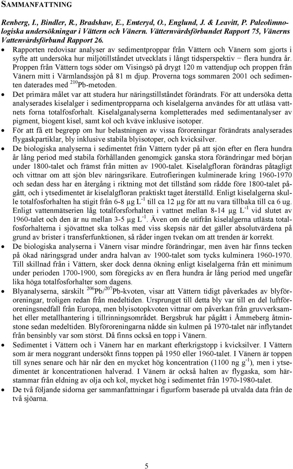 Rapporten redovisar analyser av sedimentproppar från Vättern och Vänern som gjorts i syfte att undersöka hur miljötillståndet utvecklats i långt tidsperspektiv flera hundra år.