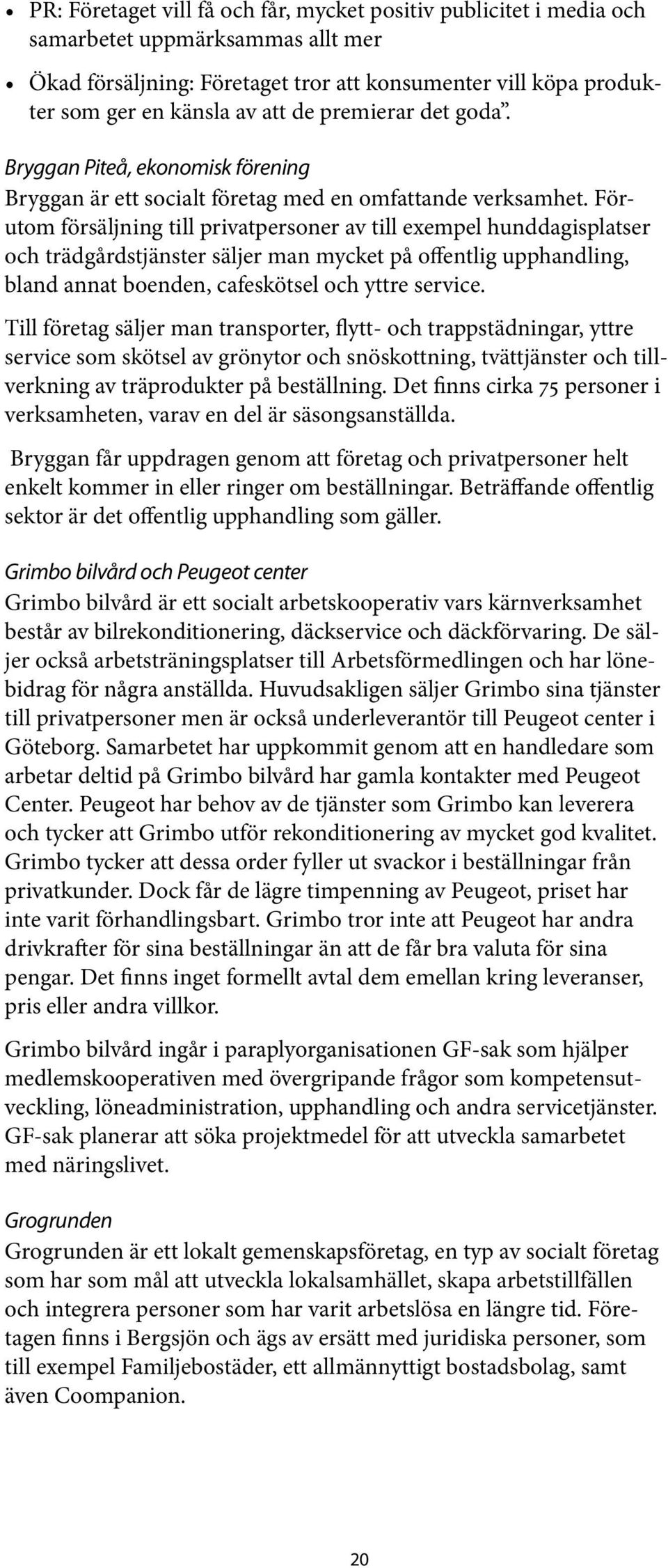 Förutom försäljning till privatpersoner av till exempel hunddagisplatser och trädgårdstjänster säljer man mycket på offentlig upphandling, bland annat boenden, cafeskötsel och yttre service.