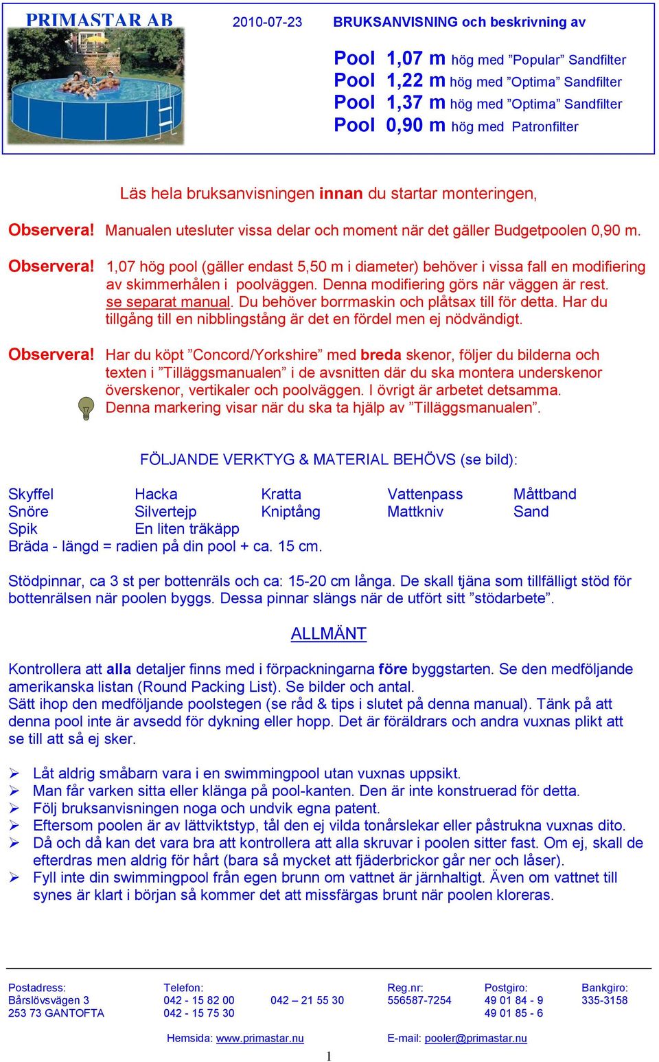 Denna modifiering görs när väggen är rest. se separat manual. Du behöver borrmaskin och plåtsax till för detta. Har du tillgång till en nibblingstång är det en fördel men ej nödvändigt. Observera!