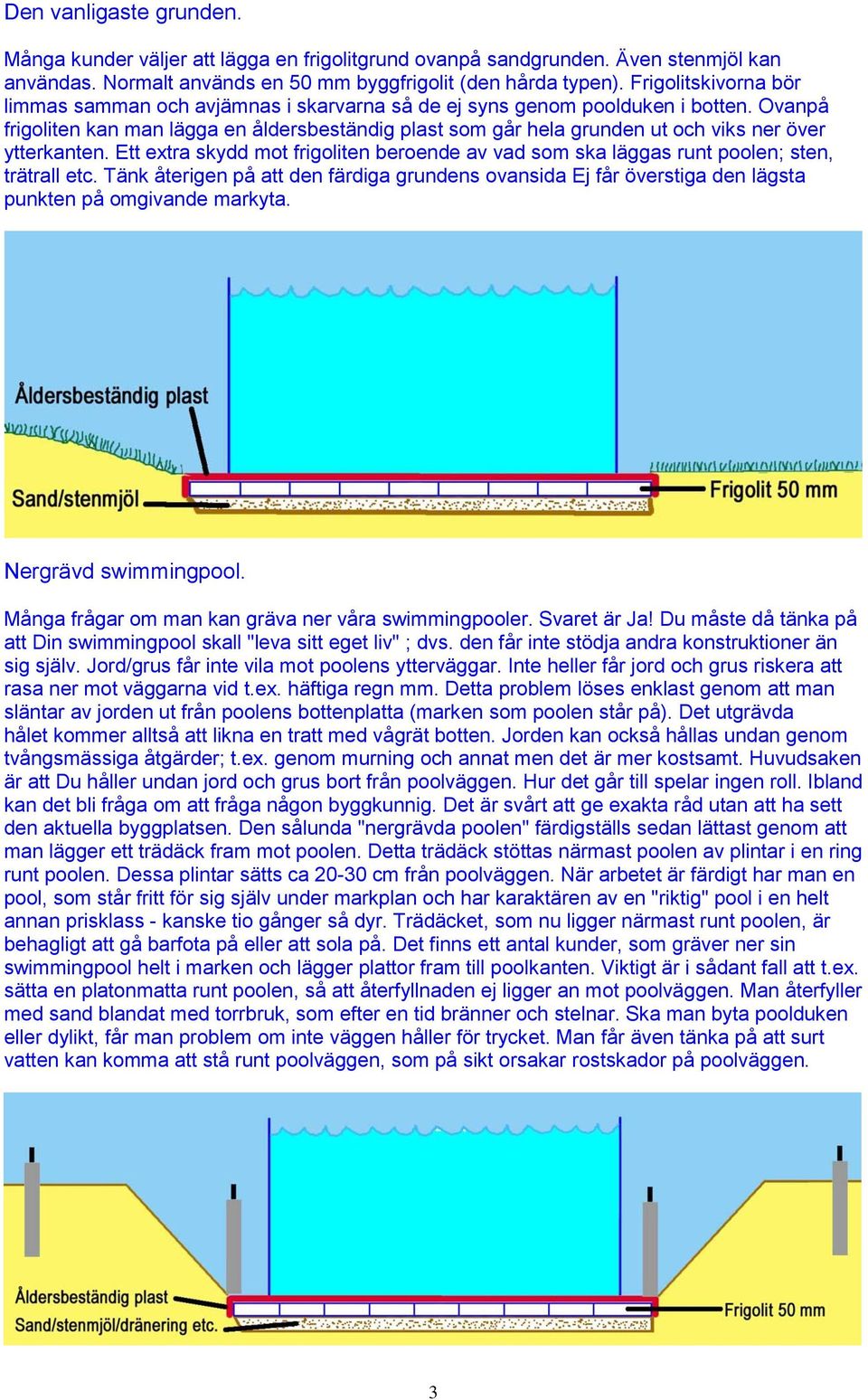 Ovanpå frigoliten kan man lägga en åldersbeständig plast som går hela grunden ut och viks ner över ytterkanten.