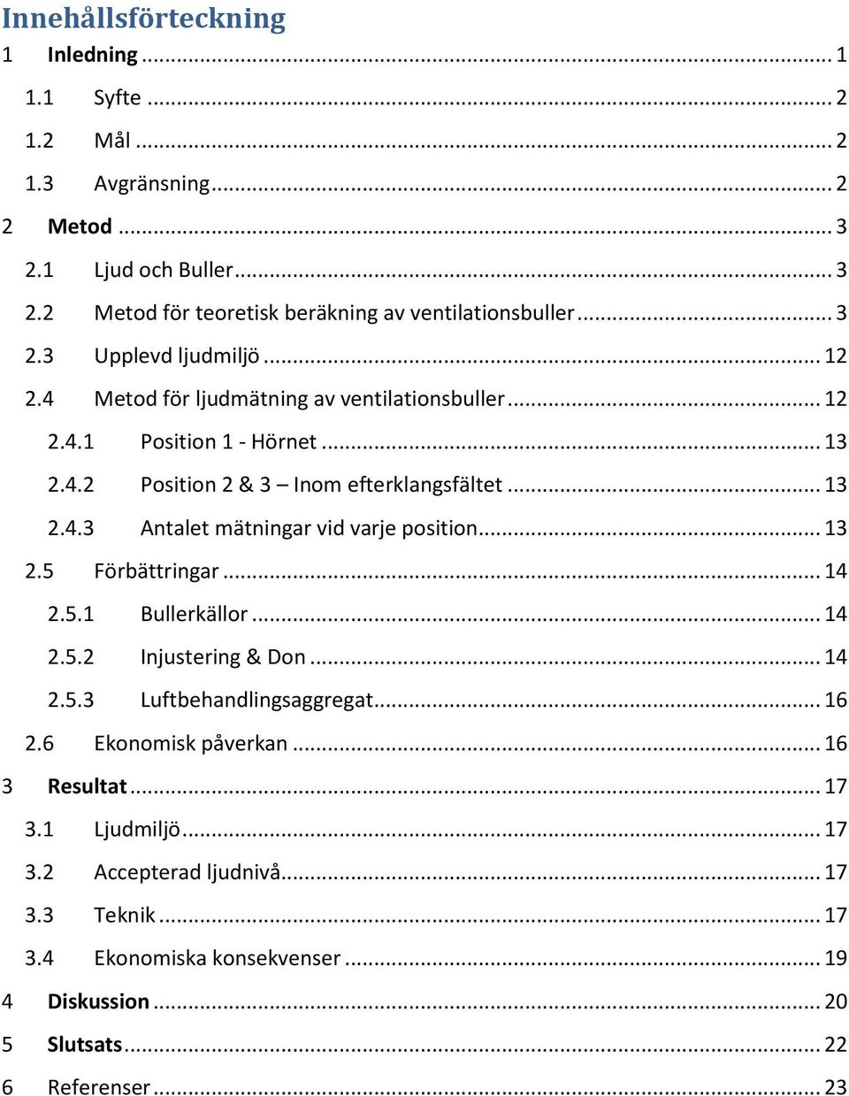 .. 13 2.5 Förbättringar... 14 2.5.1 Bullerkällor... 14 2.5.2 Injustering & Don... 14 2.5.3 Luftbehandlingsaggregat... 16 2.6 Ekonomisk påverkan... 16 3 Resultat... 17 3.