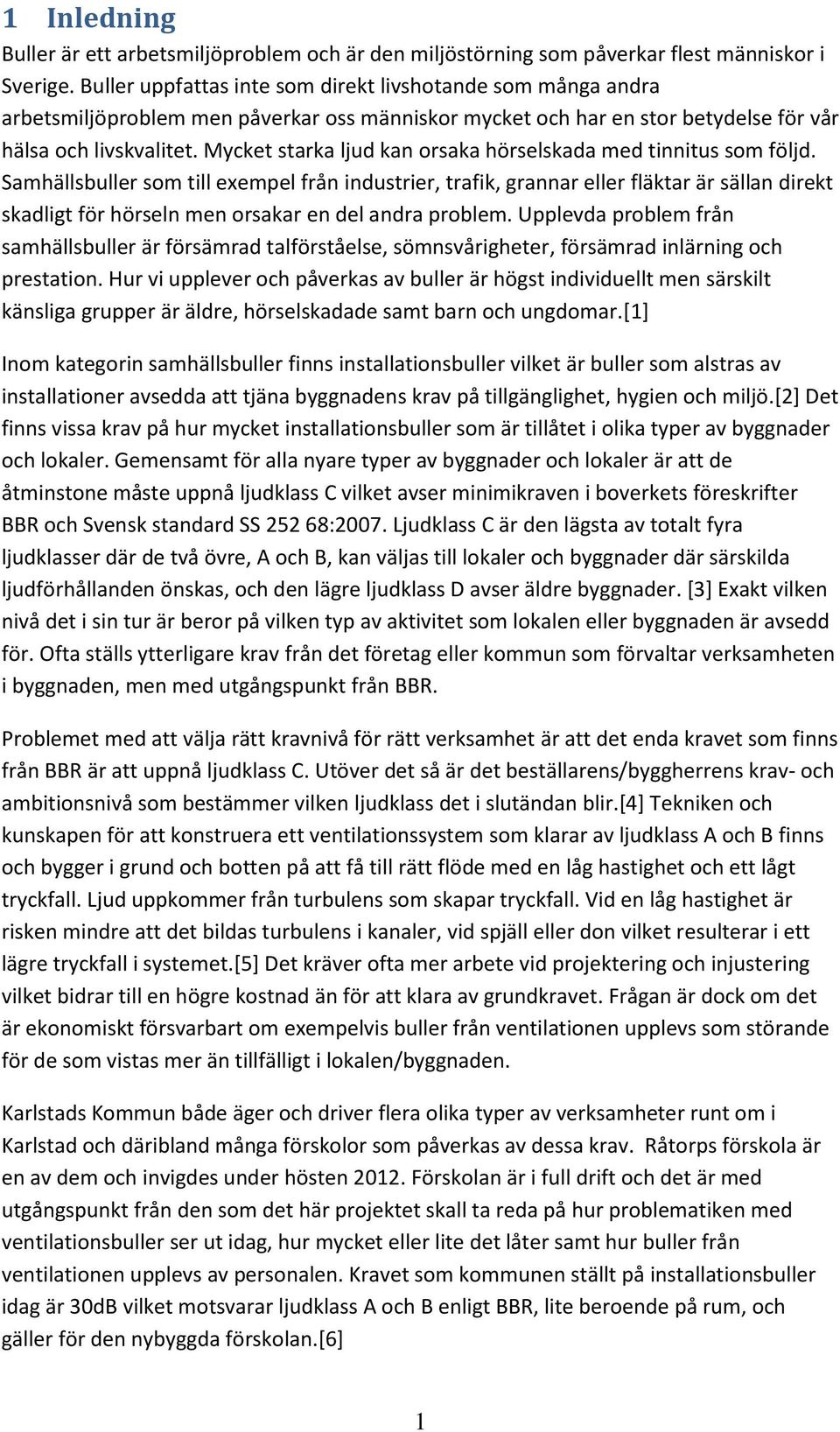 Mycket starka ljud kan orsaka hörselskada med tinnitus som följd.