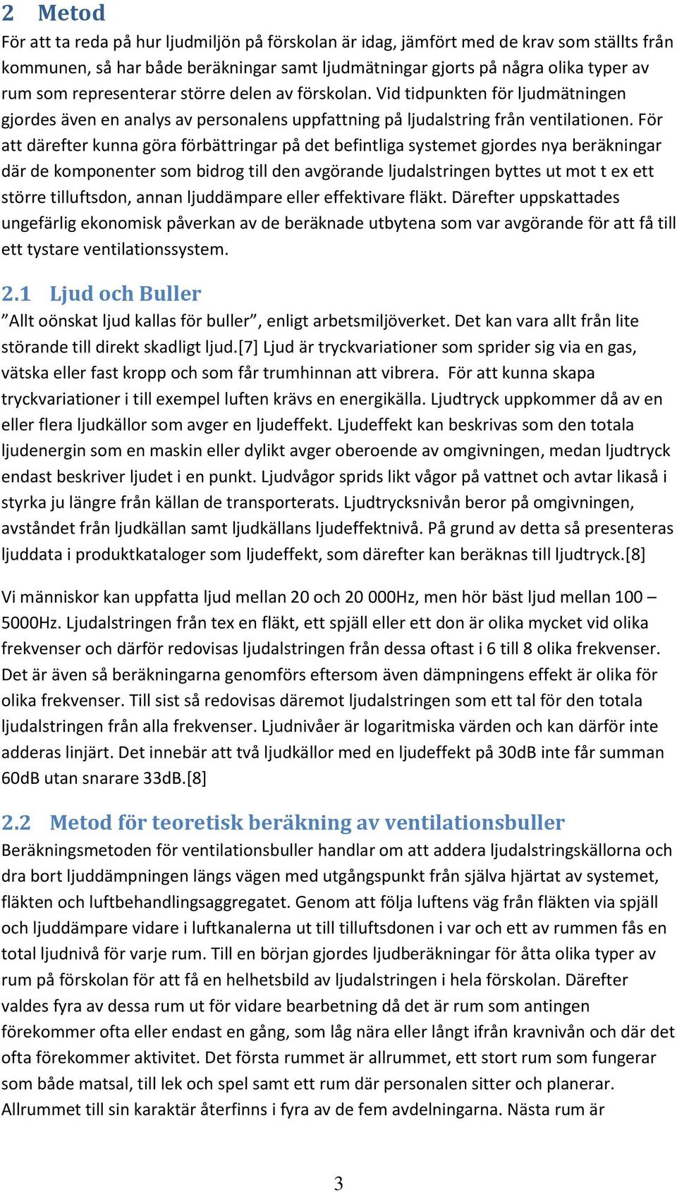 För att därefter kunna göra förbättringar på det befintliga systemet gjordes nya beräkningar där de komponenter som bidrog till den avgörande ljudalstringen byttes ut mot t ex ett större tilluftsdon,