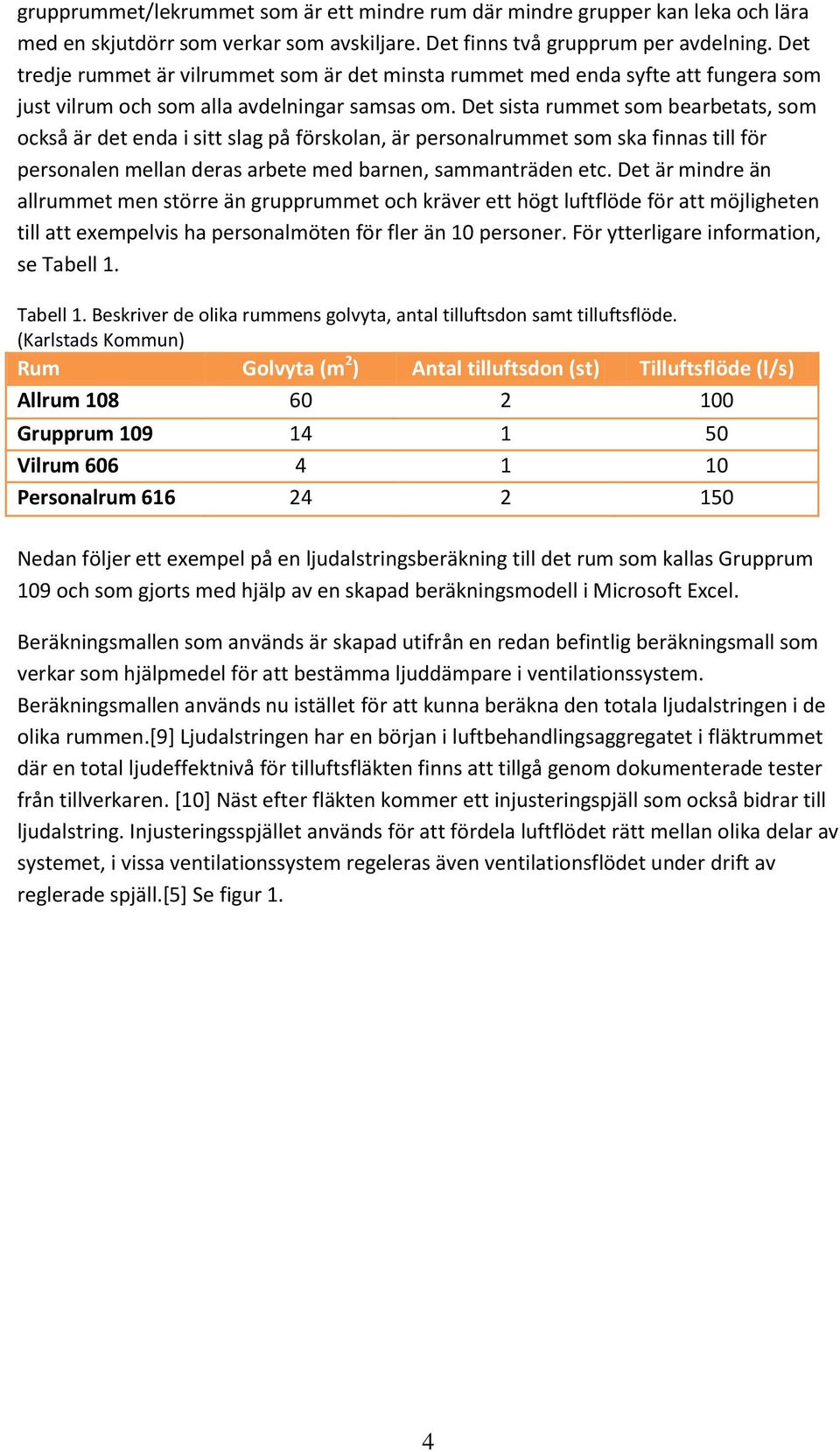 Det sista rummet som bearbetats, som också är det enda i sitt slag på förskolan, är personalrummet som ska finnas till för personalen mellan deras arbete med barnen, sammanträden etc.