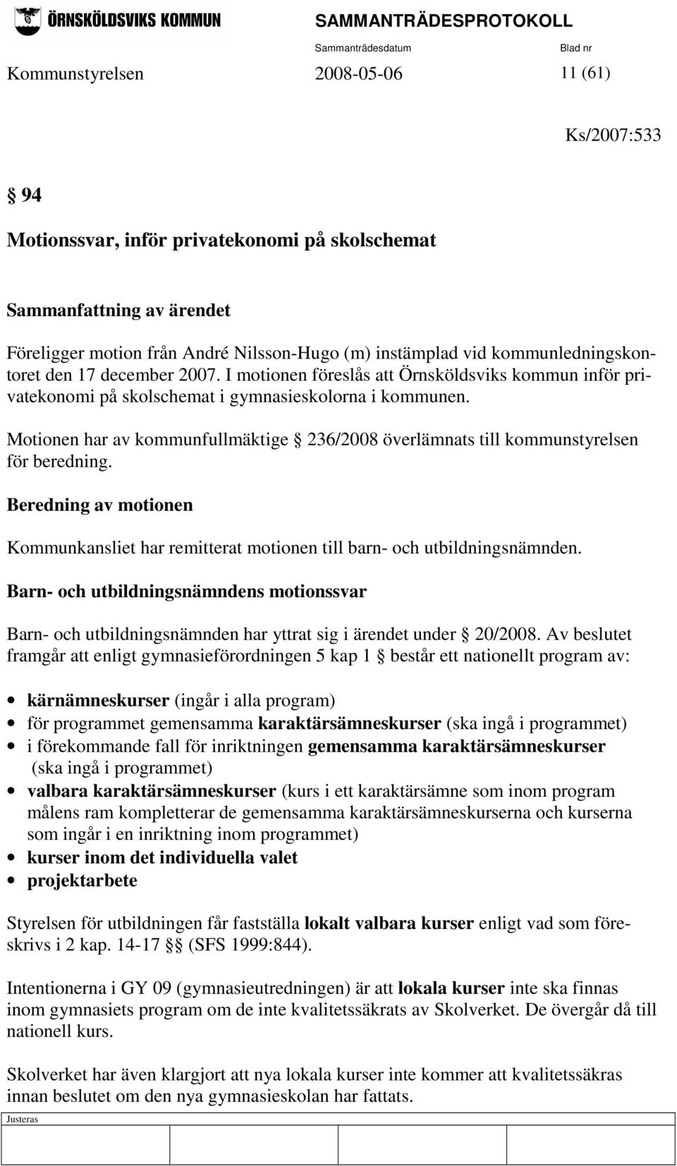 Motionen har av kommunfullmäktige 236/2008 överlämnats till kommunstyrelsen för beredning. Beredning av motionen Kommunkansliet har remitterat motionen till barn- och utbildningsnämnden.