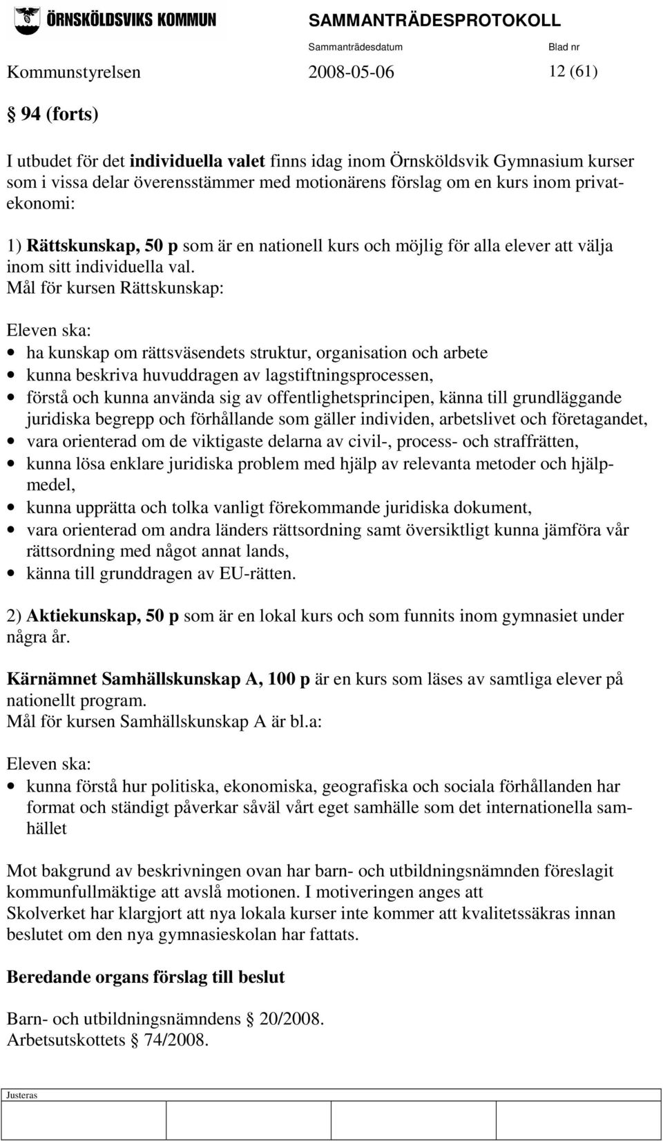 Mål för kursen Rättskunskap: Eleven ska: ha kunskap om rättsväsendets struktur, organisation och arbete kunna beskriva huvuddragen av lagstiftningsprocessen, förstå och kunna använda sig av