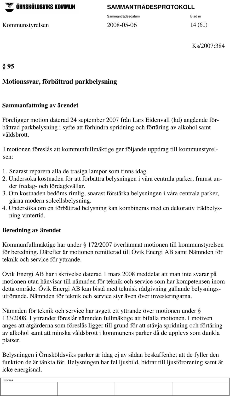 Snarast reparera alla de trasiga lampor som finns idag. 2. Undersöka kostnaden för att förbättra belysningen i våra centrala parker, främst under fredag- och lördagkvällar. 3.