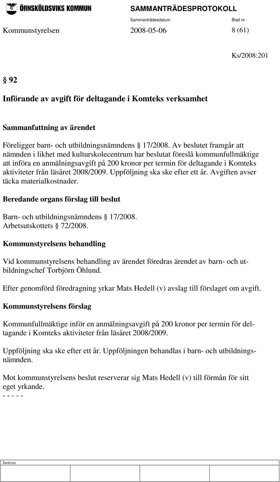 från läsåret 2008/2009. Uppföljning ska ske efter ett år. Avgiften avser täcka materialkostnader. Barn- och utbildningsnämndens 17/2008. Arbetsutskottets 72/2008.