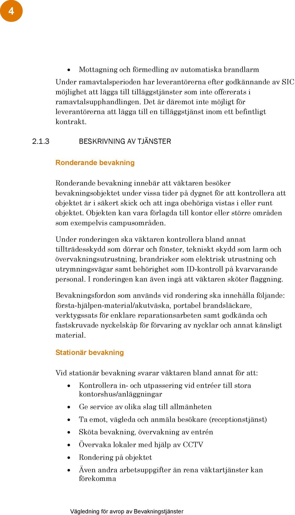 3 BESKRIVNING AV TJÄNSTER Ronderande bevakning Ronderande bevakning innebär att väktaren besöker bevakningsobjektet under vissa tider på dygnet för att kontrollera att objektet är i säkert skick och