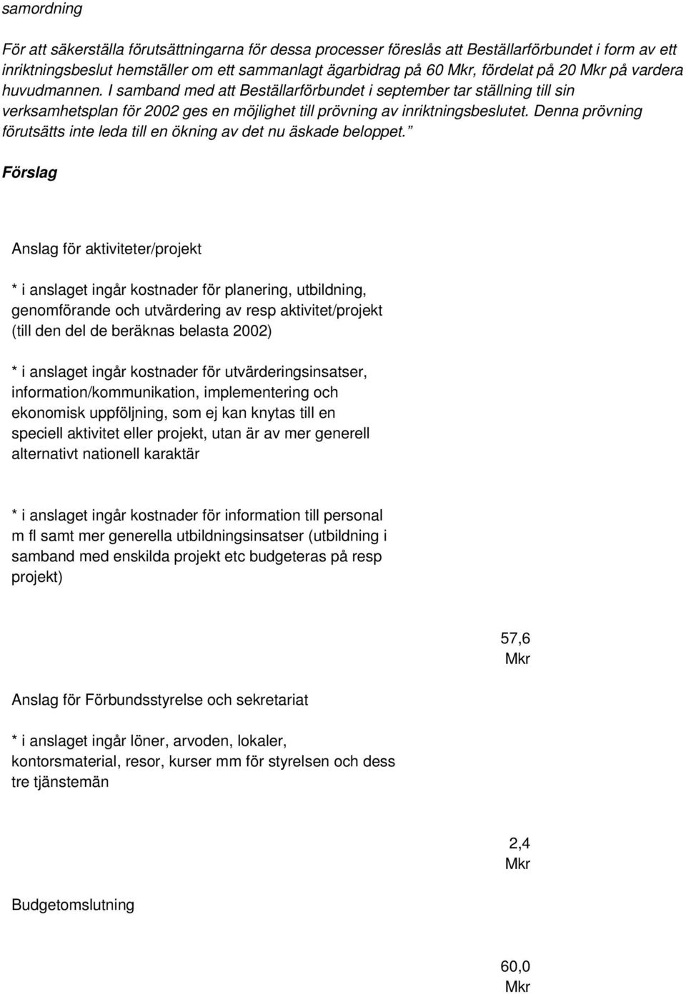 Denna prövning förutsätts inte leda till en ökning av det nu äskade beloppet.