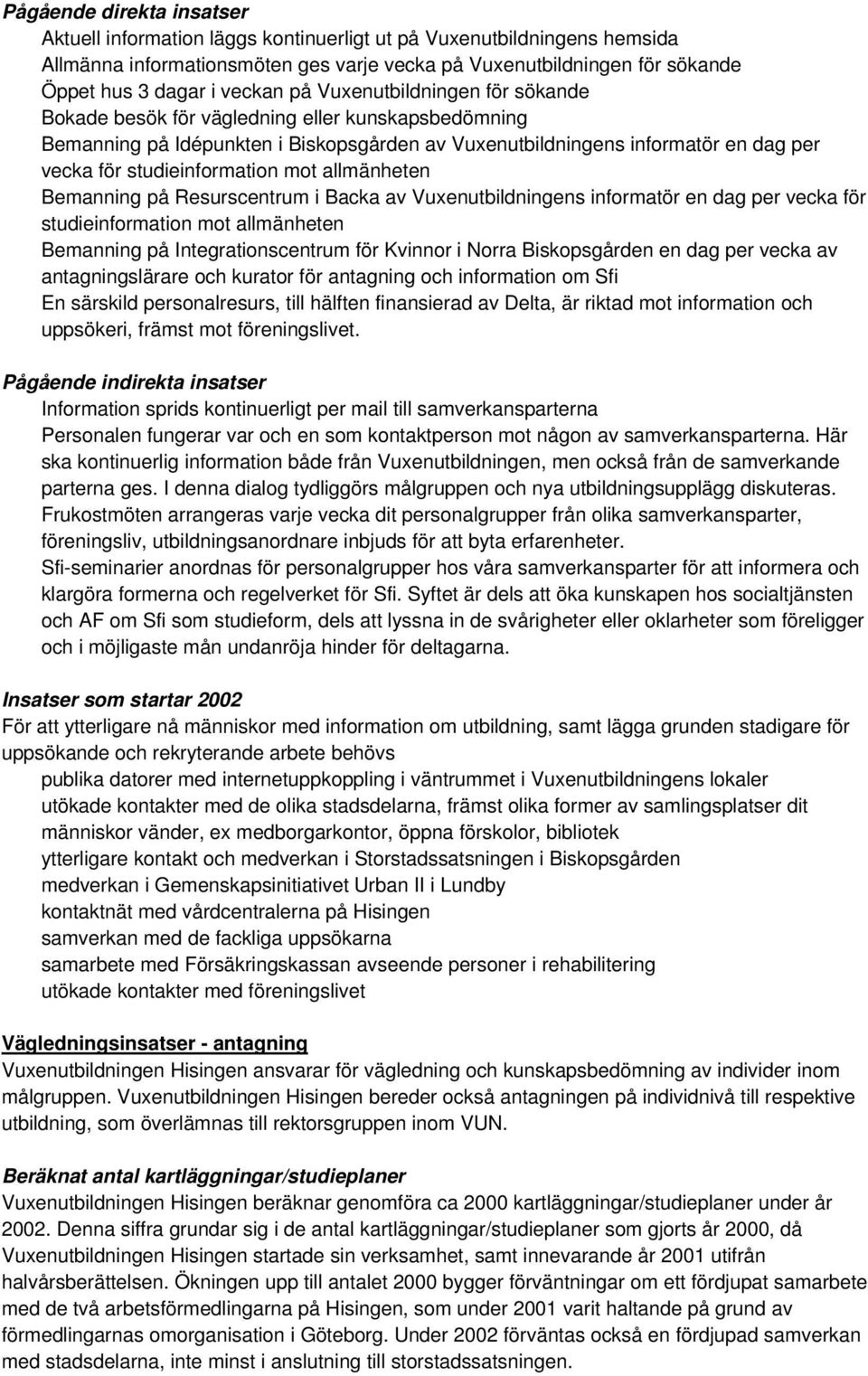 studieinformation mot allmänheten Bemanning på Resurscentrum i Backa av Vuxenutbildningens informatör en dag per vecka för studieinformation mot allmänheten Bemanning på Integrationscentrum för