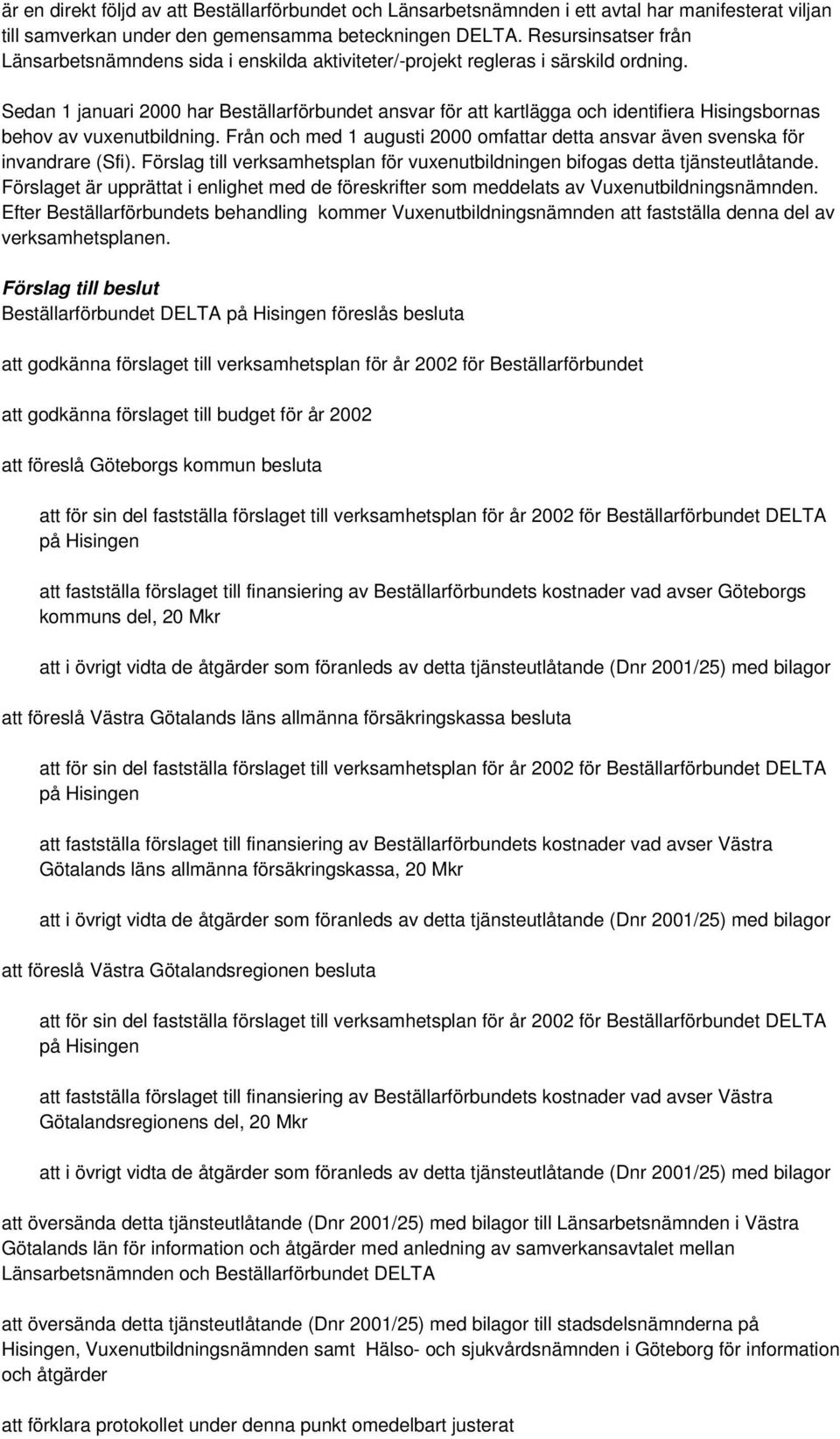 Sedan 1 januari 2000 har Beställarförbundet ansvar för att kartlägga och identifiera Hisingsbornas behov av vuxenutbildning.