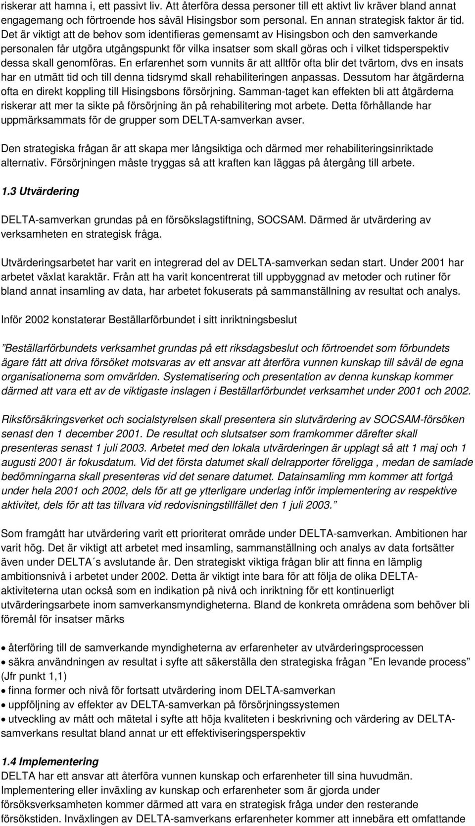 Det är viktigt att de behov som identifieras gemensamt av Hisingsbon och den samverkande personalen får utgöra utgångspunkt för vilka insatser som skall göras och i vilket tidsperspektiv dessa skall