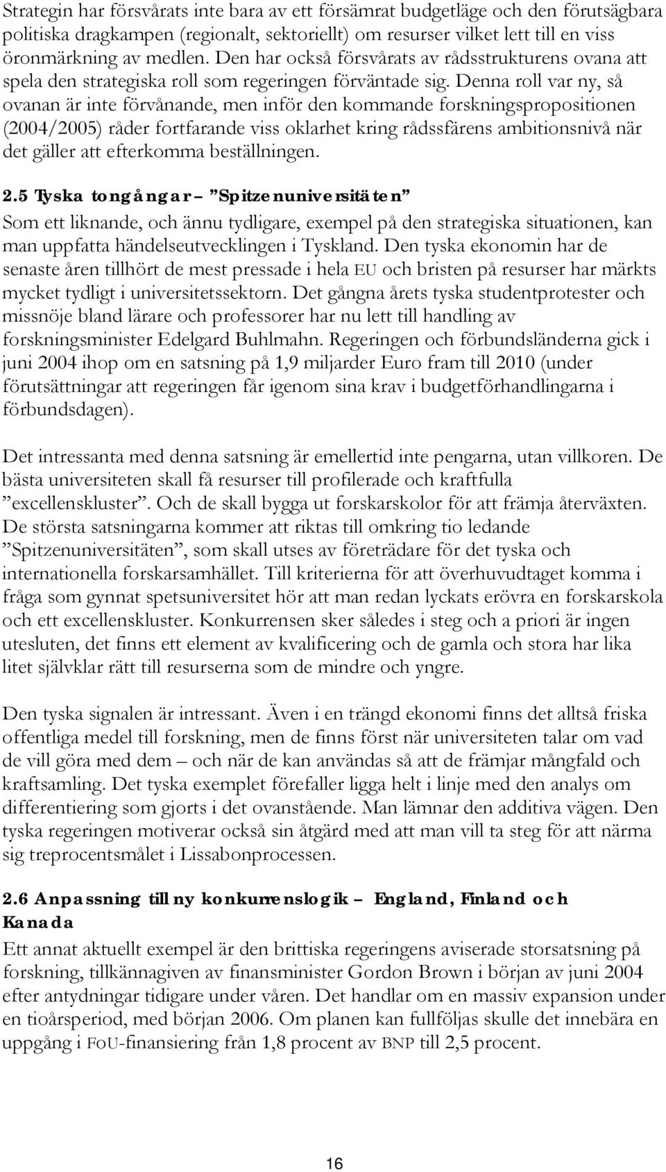 Denna roll var ny, så ovanan är inte förvånande, men inför den kommande forskningspropositionen (2004/2005) råder fortfarande viss oklarhet kring rådssfärens ambitionsnivå när det gäller att