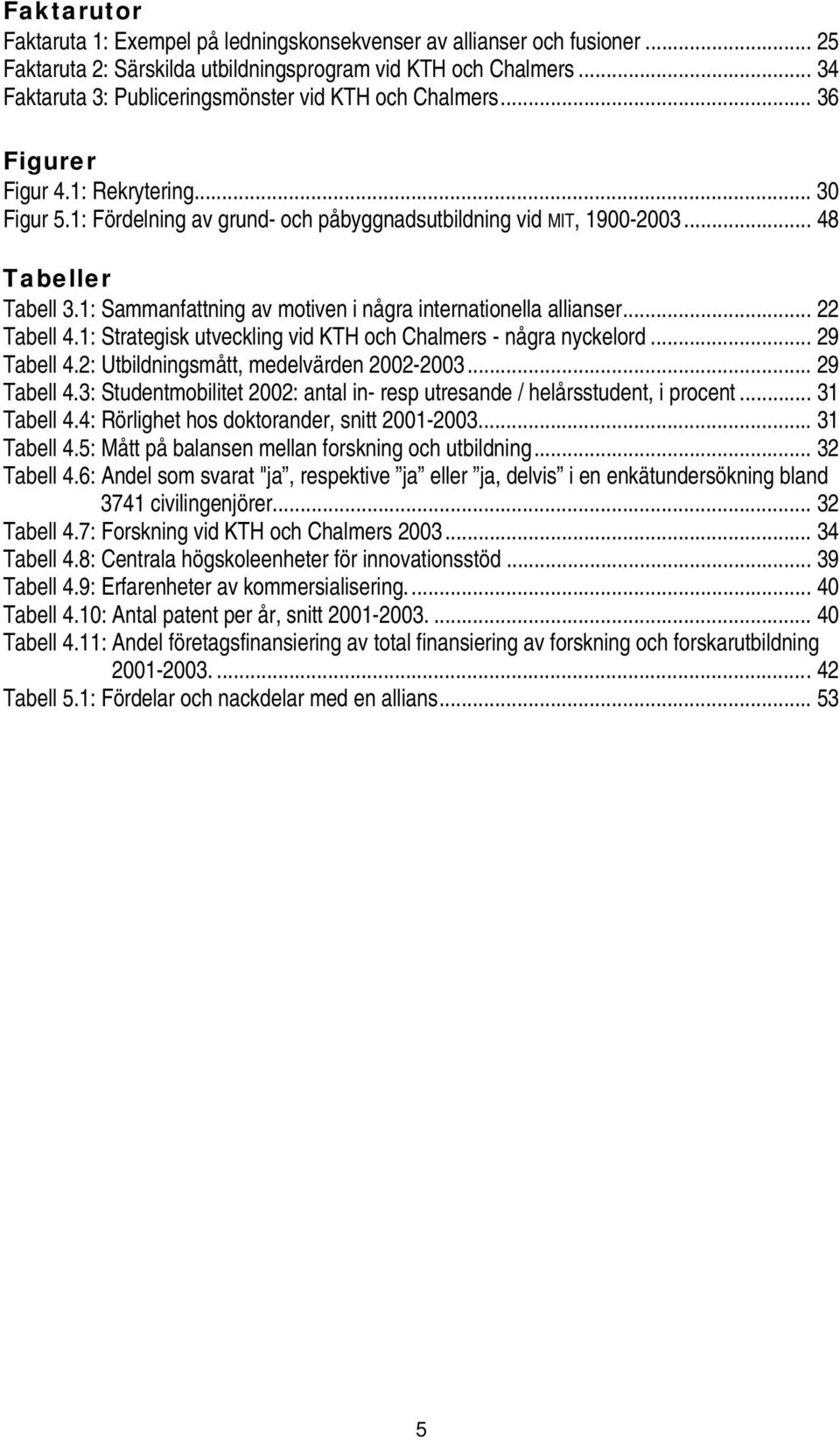 .. 48 Tabeller Tabell 3.1: Sammanfattning av motiven i några internationella allianser... 22 Tabell 4.1: Strategisk utveckling vid KTH och Chalmers - några nyckelord... 29 Tabell 4.