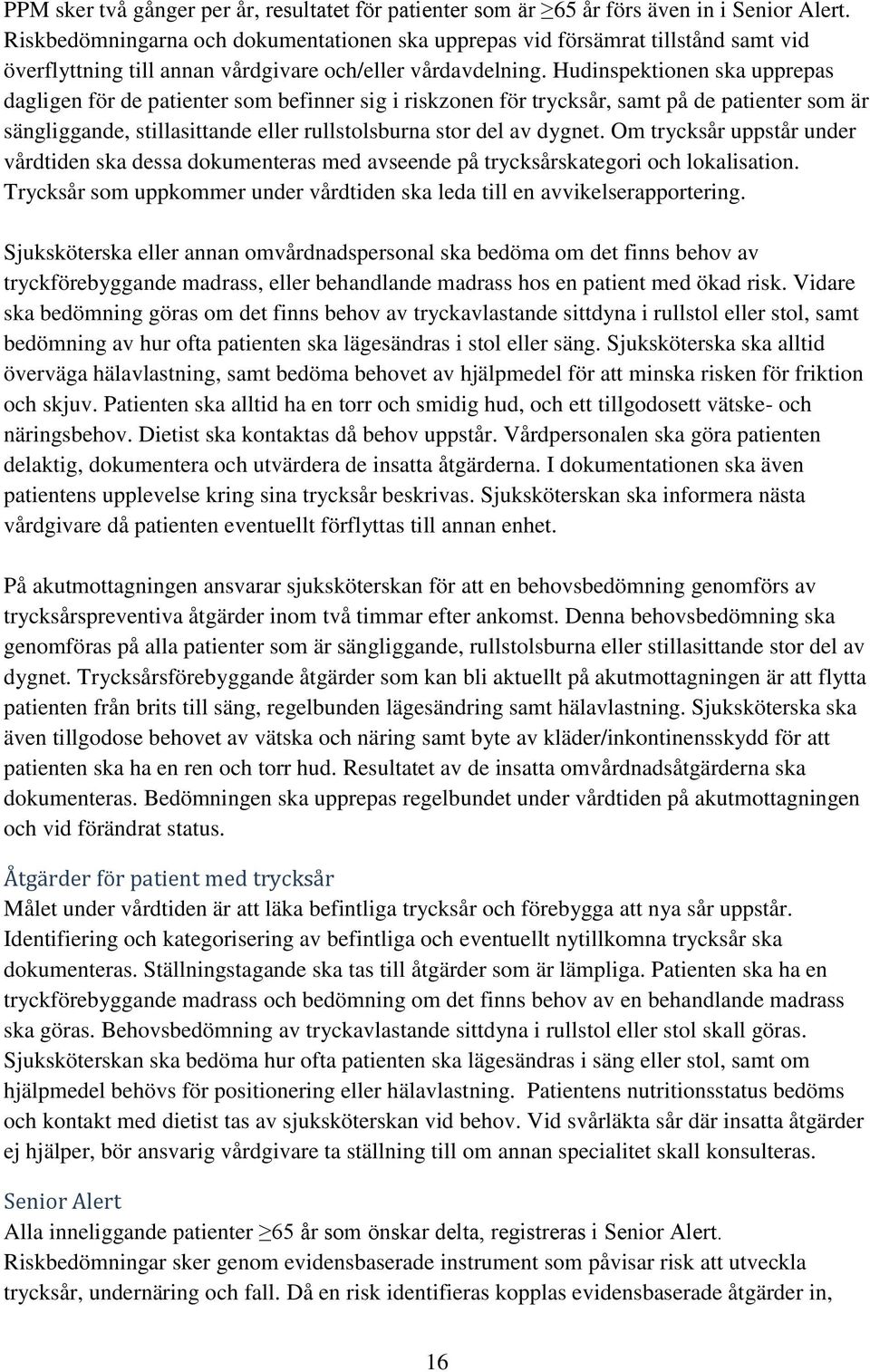 Hudinspektionen ska upprepas dagligen för de patienter som befinner sig i riskzonen för trycksår, samt på de patienter som är sängliggande, stillasittande eller rullstolsburna stor del av dygnet.