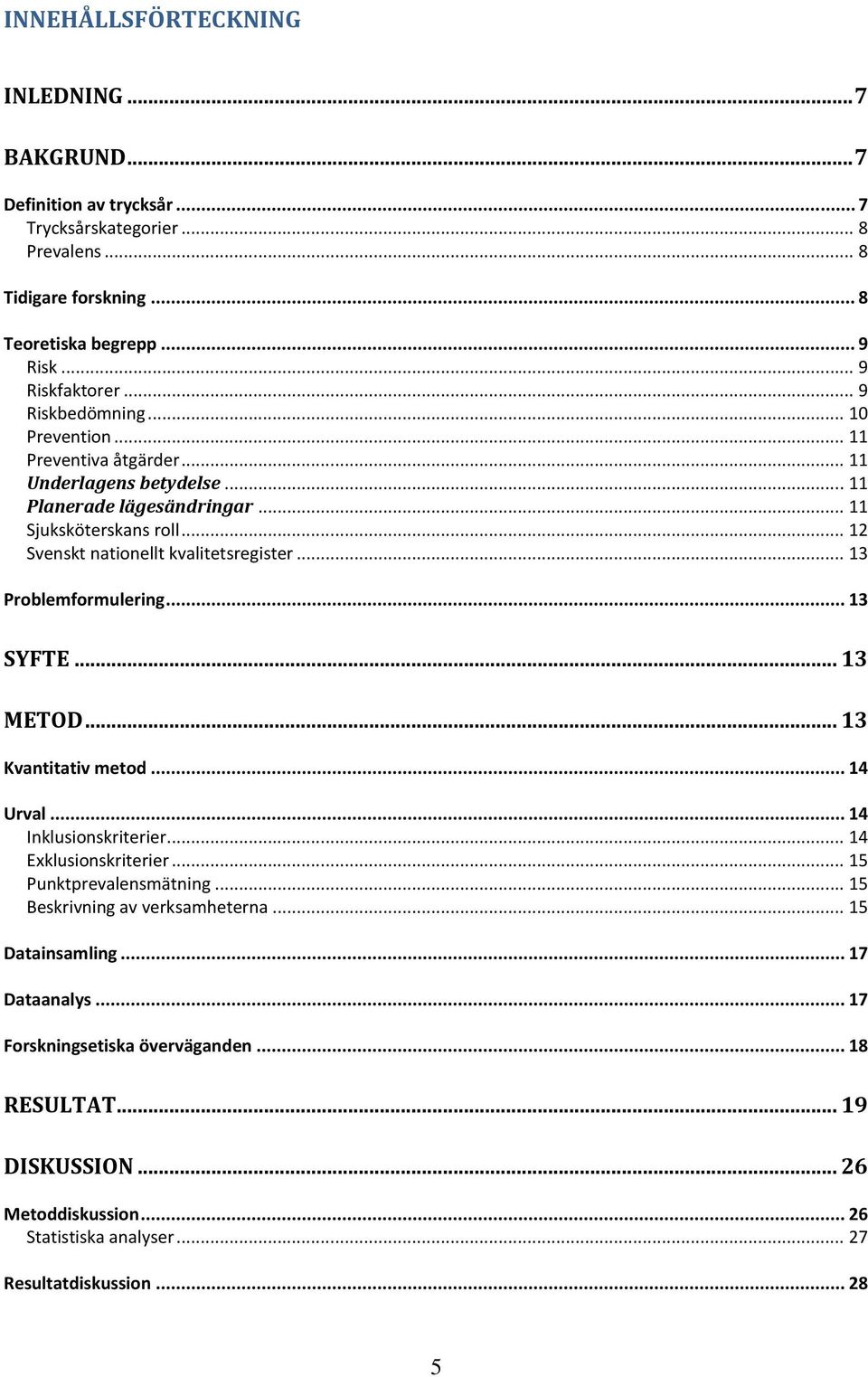 .. 13 Problemformulering... 13 SYFTE... 13 METOD... 13 Kvantitativ metod... 14 Urval... 14 Inklusionskriterier... 14 Exklusionskriterier... 15 Punktprevalensmätning.