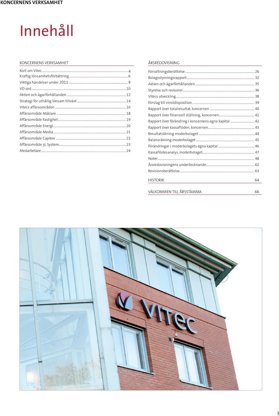 .. 21 Affärsområde Capitex... 22 Affärsområde 3L System... 23 Medarbetare... 24 ÅRSREDOVISNING Förvaltningsberättelse... 26 Bolagsstyrningsrapport... 32 Aktien och ägarförhållanden.