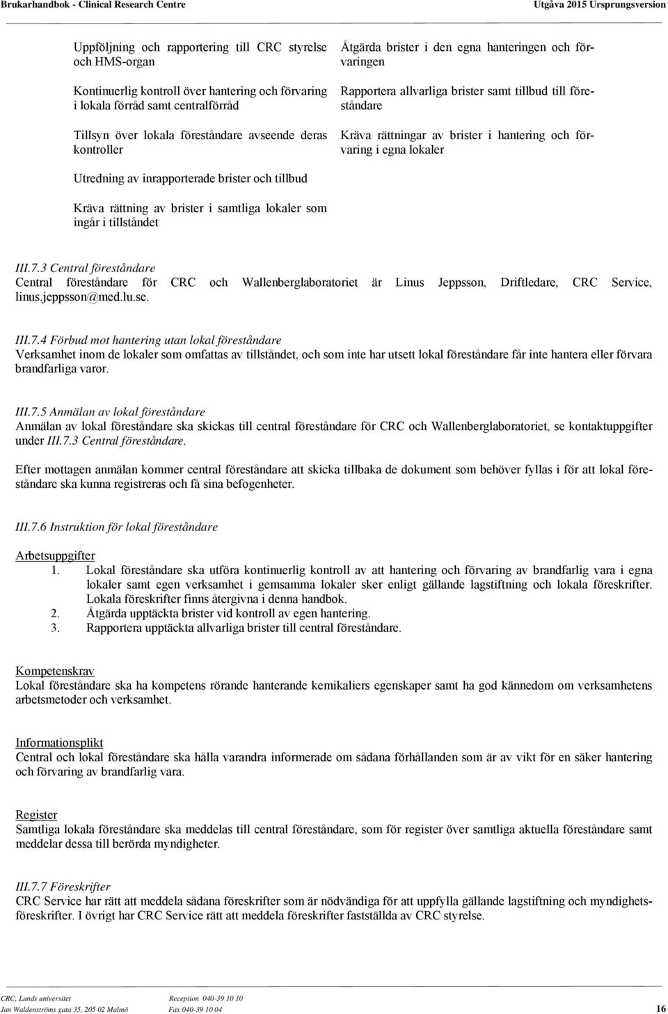 Utredning av inrapporterade brister och tillbud Kräva rättning av brister i samtliga lokaler som ingår i tillståndet III.7.